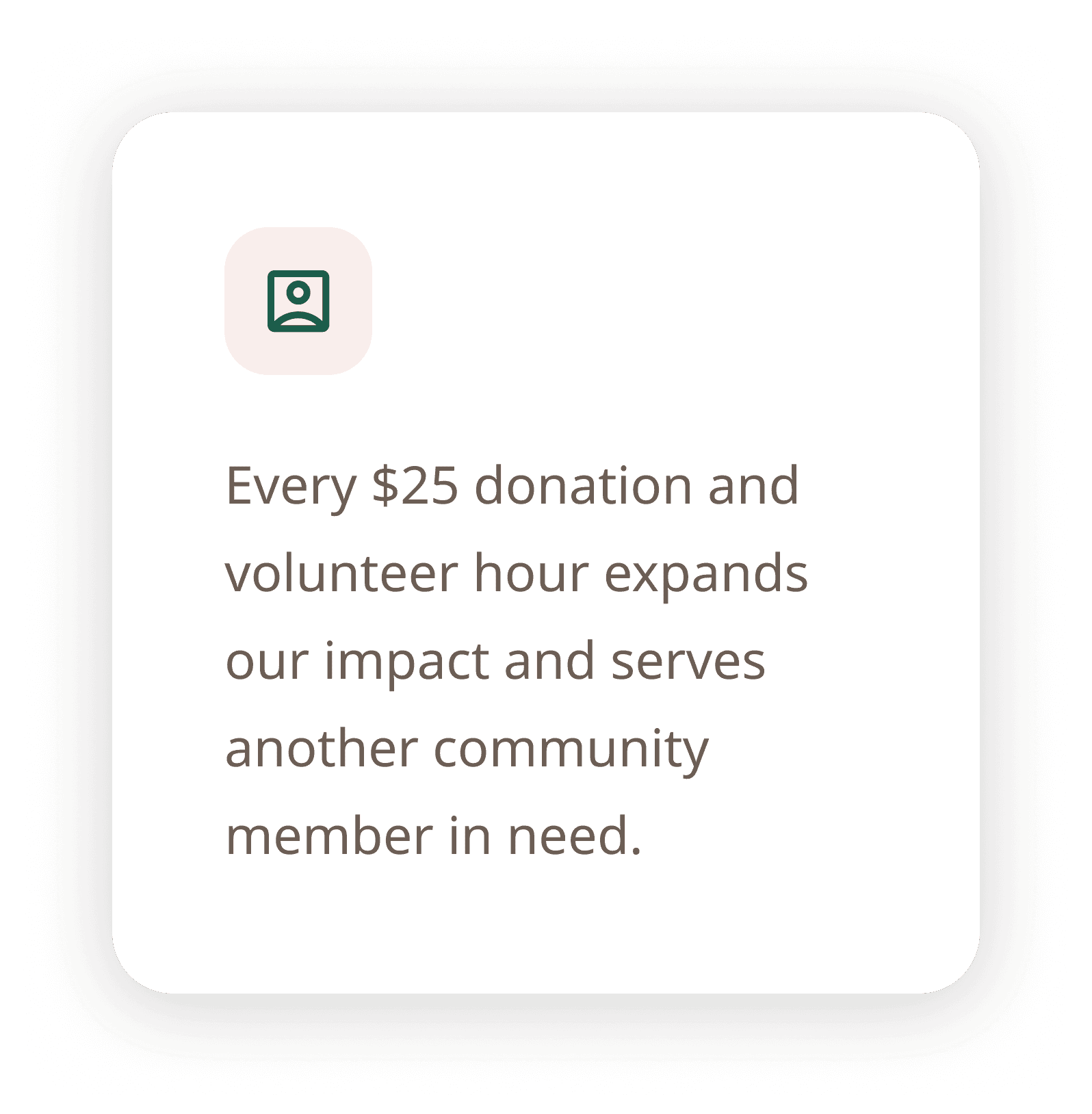 Every $25 donation and volunteer hour expands our impact and serves another community member in need.